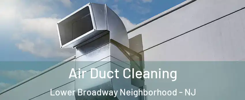 Air Duct Cleaning Lower Broadway Neighborhood - NJ