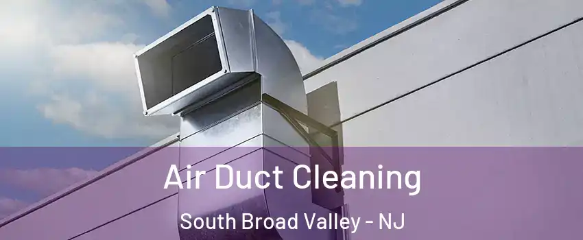 Air Duct Cleaning South Broad Valley - NJ