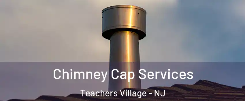 Chimney Cap Services Teachers Village - NJ