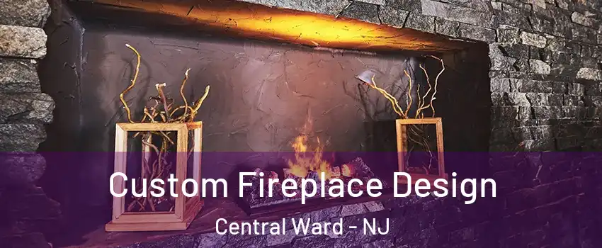 Custom Fireplace Design Central Ward - NJ