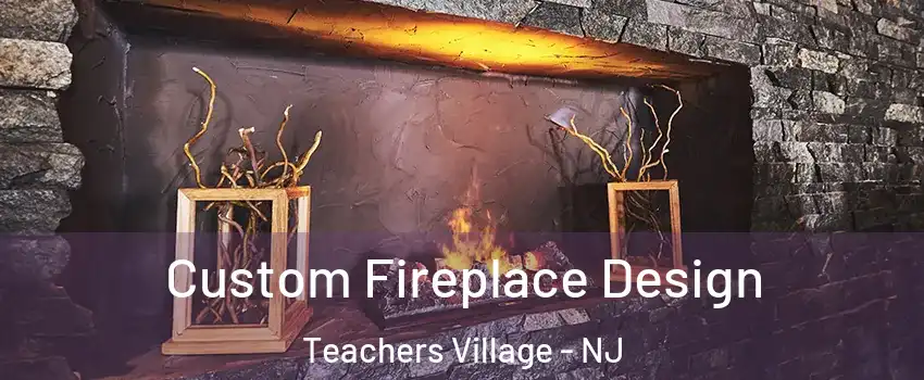 Custom Fireplace Design Teachers Village - NJ