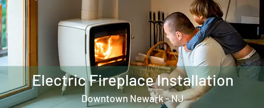 Electric Fireplace Installation Downtown Newark - NJ