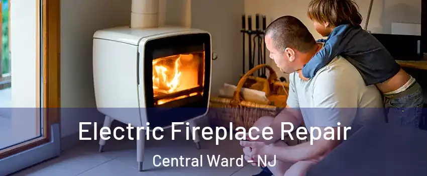Electric Fireplace Repair Central Ward - NJ