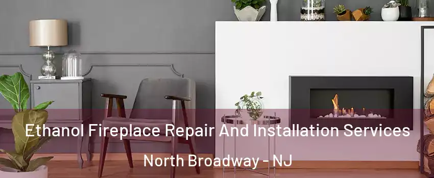 Ethanol Fireplace Repair And Installation Services North Broadway - NJ