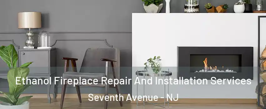 Ethanol Fireplace Repair And Installation Services Seventh Avenue - NJ