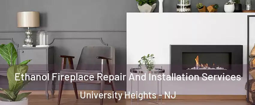 Ethanol Fireplace Repair And Installation Services University Heights - NJ