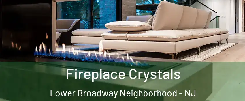 Fireplace Crystals Lower Broadway Neighborhood - NJ