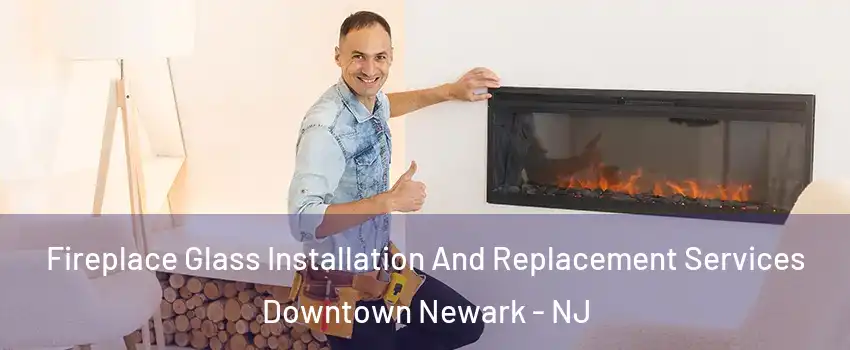 Fireplace Glass Installation And Replacement Services Downtown Newark - NJ