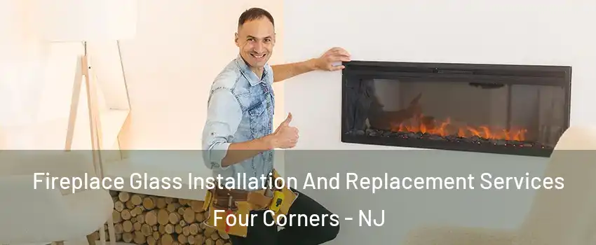 Fireplace Glass Installation And Replacement Services Four Corners - NJ