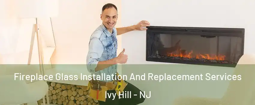Fireplace Glass Installation And Replacement Services Ivy Hill - NJ