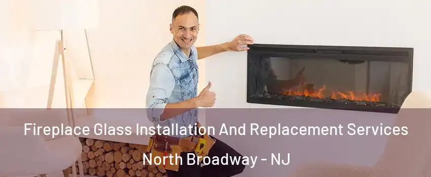 Fireplace Glass Installation And Replacement Services North Broadway - NJ