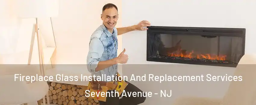 Fireplace Glass Installation And Replacement Services Seventh Avenue - NJ
