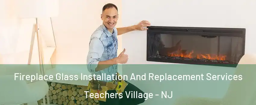 Fireplace Glass Installation And Replacement Services Teachers Village - NJ