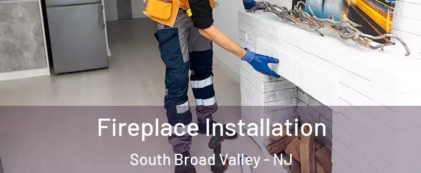 Fireplace Installation South Broad Valley - NJ