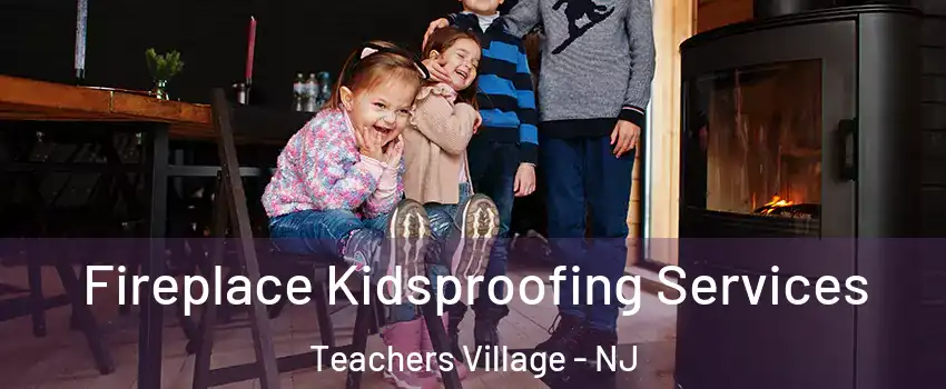Fireplace Kidsproofing Services Teachers Village - NJ
