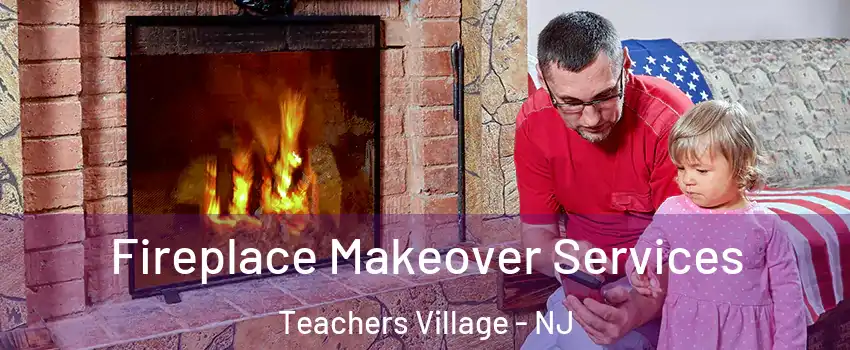 Fireplace Makeover Services Teachers Village - NJ