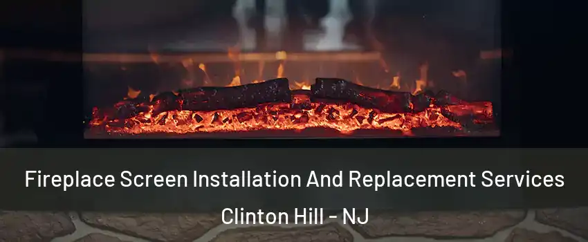 Fireplace Screen Installation And Replacement Services Clinton Hill - NJ