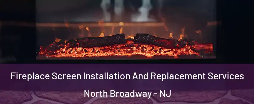 Fireplace Screen Installation And Replacement Services North Broadway - NJ