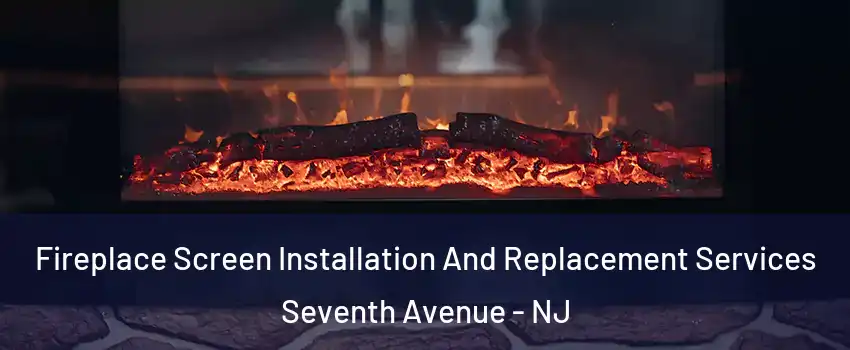 Fireplace Screen Installation And Replacement Services Seventh Avenue - NJ
