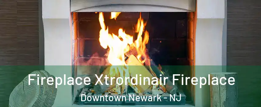 Fireplace Xtrordinair Fireplace Downtown Newark - NJ