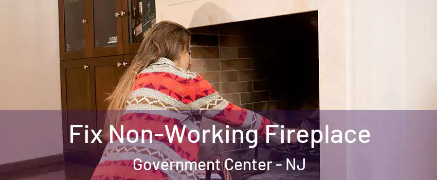 Fix Non-Working Fireplace Government Center - NJ