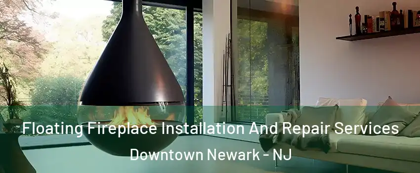 Floating Fireplace Installation And Repair Services Downtown Newark - NJ