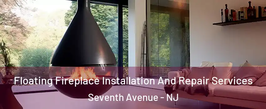 Floating Fireplace Installation And Repair Services Seventh Avenue - NJ
