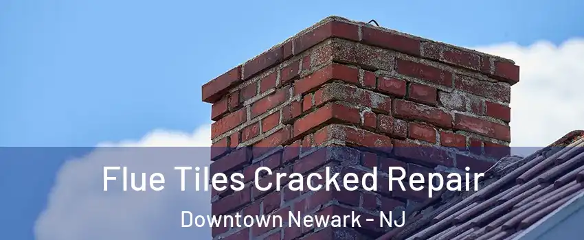 Flue Tiles Cracked Repair Downtown Newark - NJ