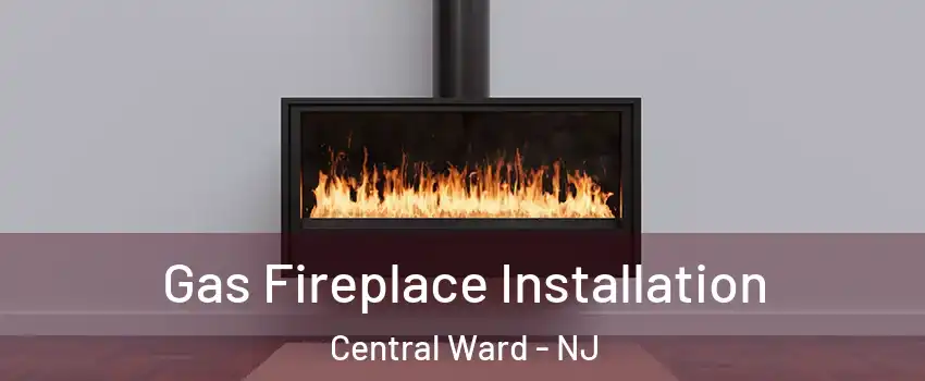 Gas Fireplace Installation Central Ward - NJ