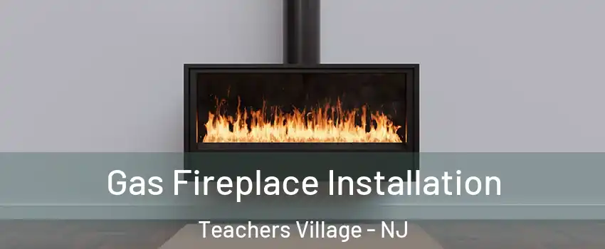 Gas Fireplace Installation Teachers Village - NJ