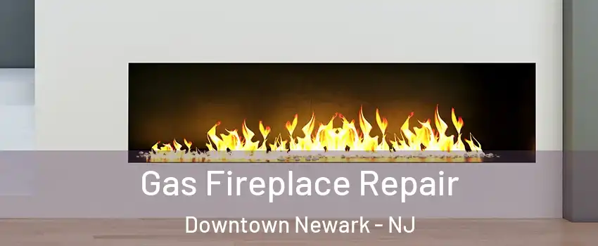Gas Fireplace Repair Downtown Newark - NJ