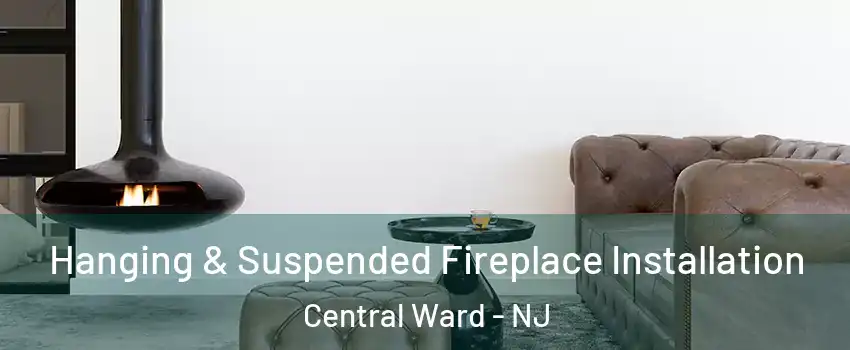 Hanging & Suspended Fireplace Installation Central Ward - NJ