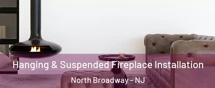Hanging & Suspended Fireplace Installation North Broadway - NJ