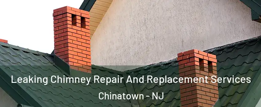 Leaking Chimney Repair And Replacement Services Chinatown - NJ