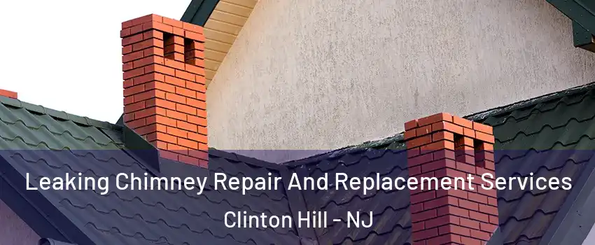 Leaking Chimney Repair And Replacement Services Clinton Hill - NJ