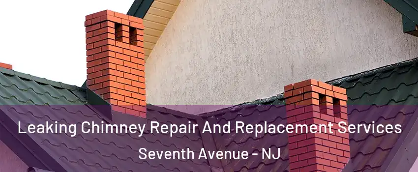 Leaking Chimney Repair And Replacement Services Seventh Avenue - NJ
