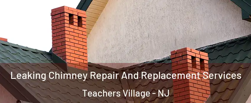 Leaking Chimney Repair And Replacement Services Teachers Village - NJ