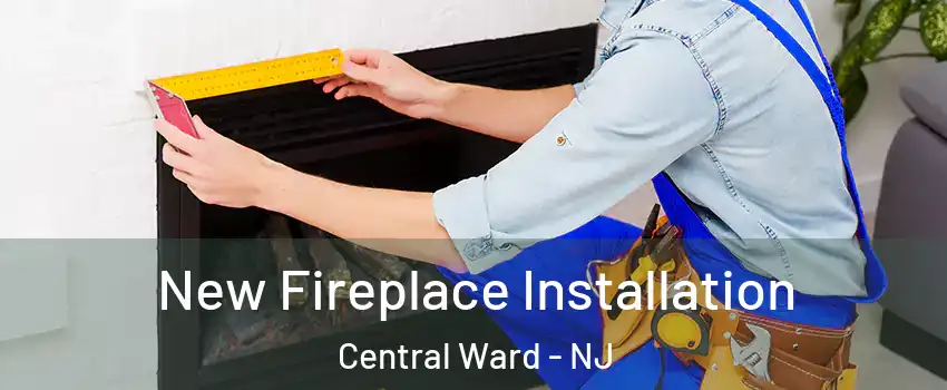 New Fireplace Installation Central Ward - NJ