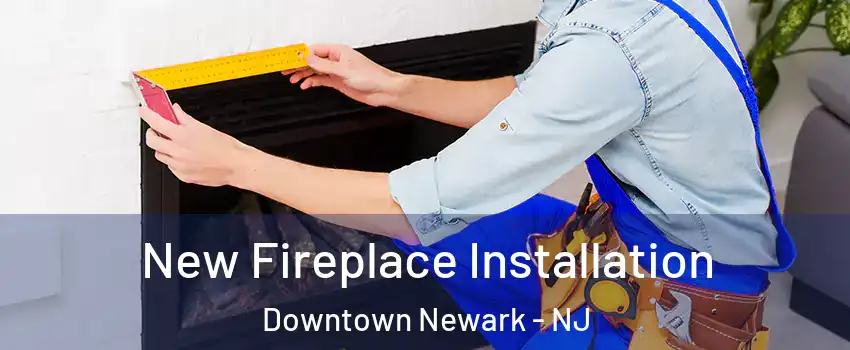 New Fireplace Installation Downtown Newark - NJ
