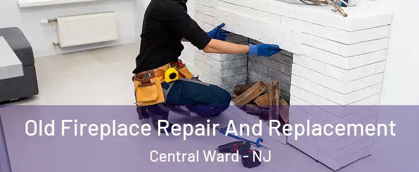 Old Fireplace Repair And Replacement Central Ward - NJ