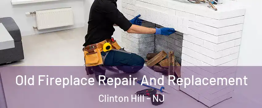 Old Fireplace Repair And Replacement Clinton Hill - NJ