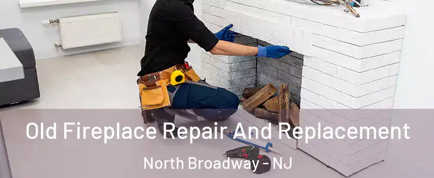 Old Fireplace Repair And Replacement North Broadway - NJ