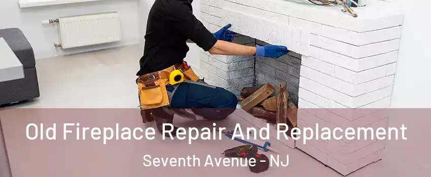 Old Fireplace Repair And Replacement Seventh Avenue - NJ