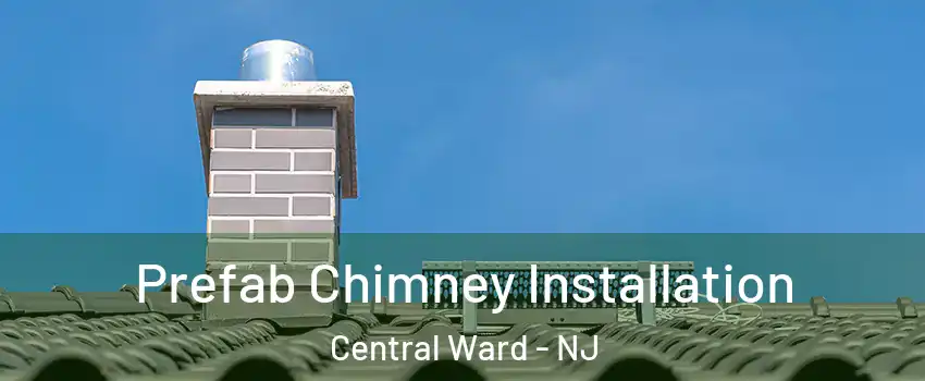 Prefab Chimney Installation Central Ward - NJ