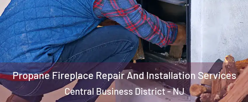 Propane Fireplace Repair And Installation Services Central Business District - NJ