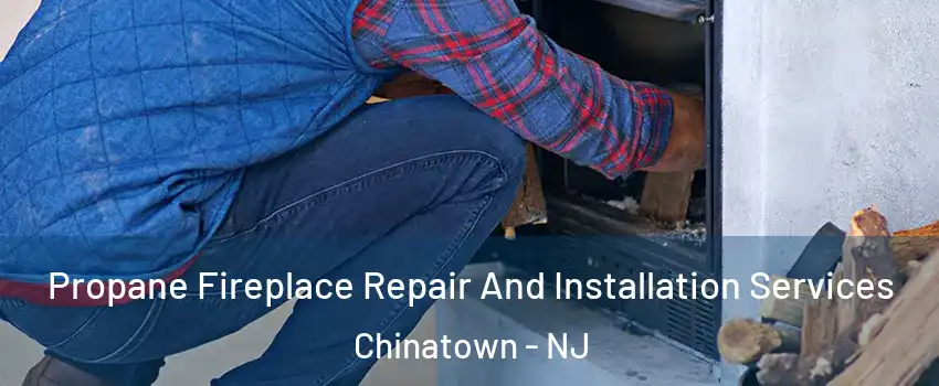 Propane Fireplace Repair And Installation Services Chinatown - NJ