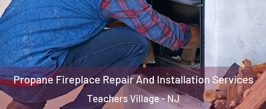 Propane Fireplace Repair And Installation Services Teachers Village - NJ