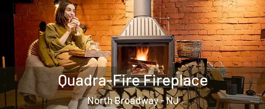 Quadra-Fire Fireplace North Broadway - NJ