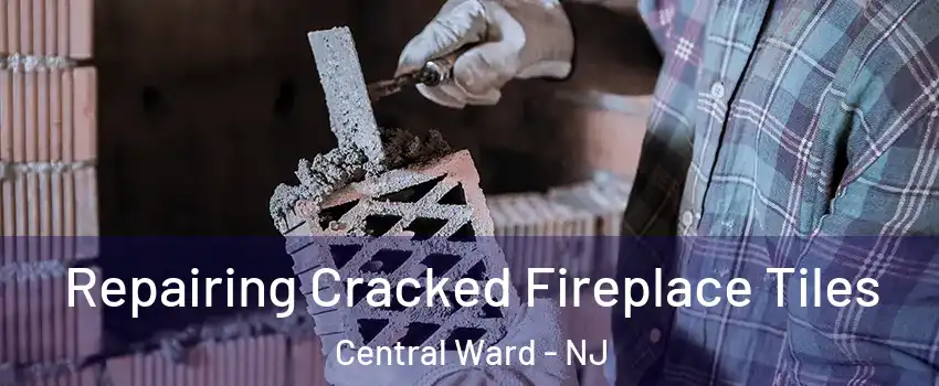 Repairing Cracked Fireplace Tiles Central Ward - NJ