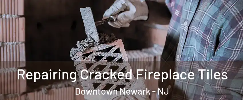 Repairing Cracked Fireplace Tiles Downtown Newark - NJ